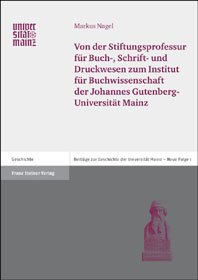 Von der Stiftungsprofessur für Buch-, Schrift- und Druckwesen zum Institut für Buchwissenschaft der Johannes Gutenberg-Universität Mainz