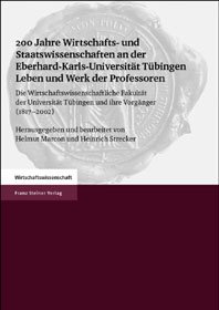 200 Jahre Wirtschafts- und Staatswissenschaften an der Eberhard-Karls-Universität Tübingen. Leben und Werk der Professoren