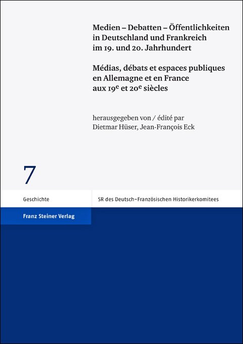 Medien – Debatten – Öffentlichkeiten in Deutschland und Frankreich im 19. und 20. Jahrhundert / Médias, débats et espaces publiques en Allemagne et en France aux 19e et 20e siècles