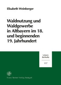 Waldnutzung und Waldgewerbe in Altbayern im 18. und beginnenden 19. Jahrhundert